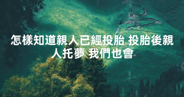 怎樣知道親人已經投胎 投胎後親人托夢 我們也會